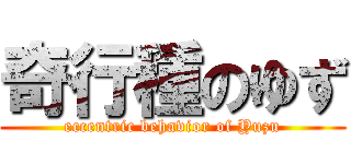 奇行種のゆず (eccentric behavior of Yuzu)