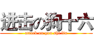 进击の狗十六 (attack on gou shi liu)