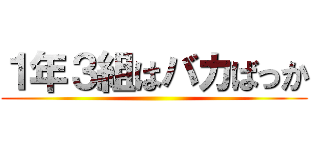 １年３組はバカばっか ()