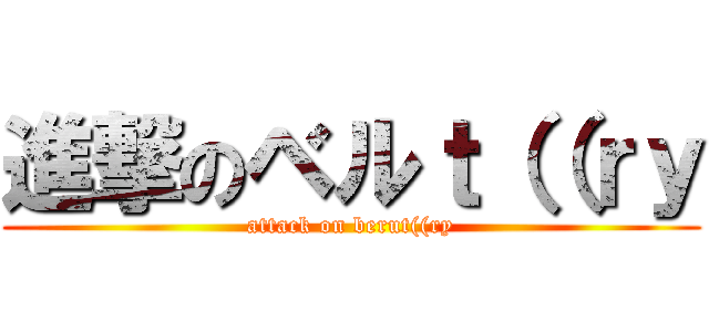 進撃のベルｔ（（ｒｙ (attack on berut((ry)