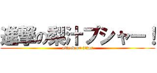 進撃の梨汁プシャー！ (attack on titan)