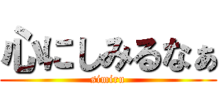 心にしみるなぁ (simiru)
