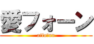愛フォーン (aifoーnn)