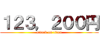 １２３，２００円 (attack on titan)