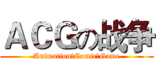 ＡＣＧの战争 (Animation☆Comic☆Game)