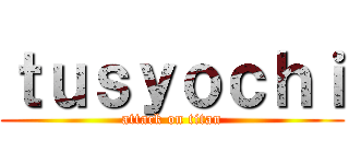 ｔｕｓｙｏｃｈｉ (attack on titan)