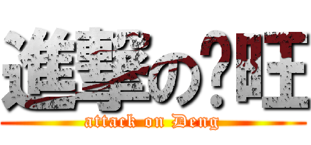 進撃の陈旺 (attack on Deng)