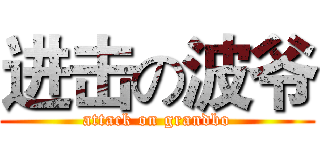 进击の波爷 (attack on grandbo)