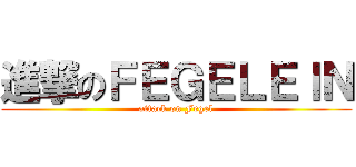 進撃のＦＥＧＥＬＥＩＮ (attack on Fegel)