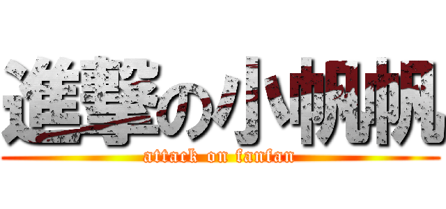 進撃の小帆帆 (attack on fanfan)