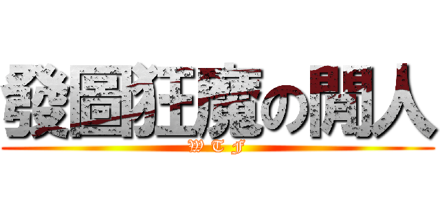 發圖狂魔の閒人 (W T F)