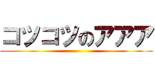 コツコツのアアア ()