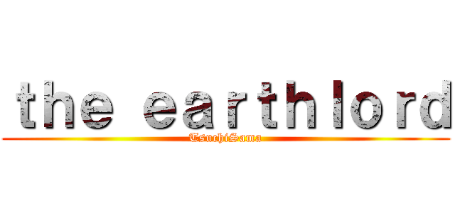 ｔｈｅ ｅａｒｔｈｌｏｒｄ (TsuchiSama)