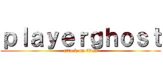 ｐｌａｙｅｒｇｈｏｓｔ (attack on titan)
