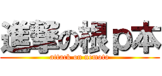 進撃の根ｐ本 (attack on nemoto)