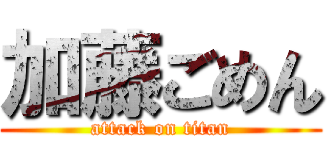 加藤ごめん (attack on titan)