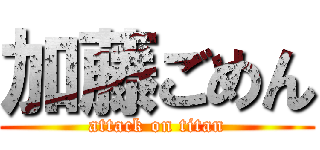 加藤ごめん (attack on titan)