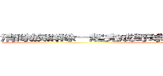 清除族群除一起完成野球出屋子時期現場意外險自處 (attack on titan)