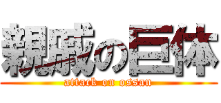 親戚の巨体 (attack on ossan)