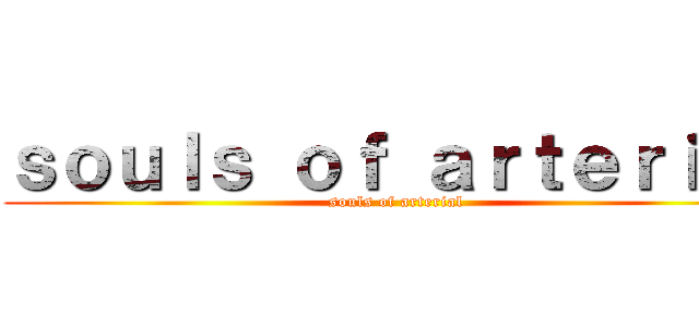 ｓｏｕｌｓ ｏｆ ａｒｔｅｒｉａｌ (souls of arterial)