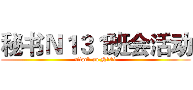 秘书Ｎ１３１班会活动 (attack on N131)