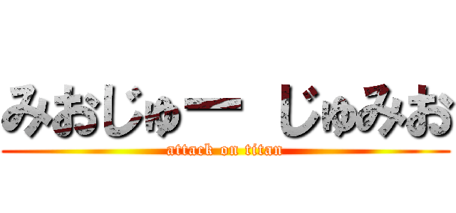 みおじゅー じゅみお (attack on titan)