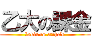 乙大の課金 (kakin on otuhelo)