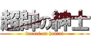 超帥の紳士 (kacoei on hentai)