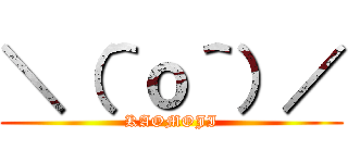 ＼（＾ｏ＾）／ (KAOMOJI)