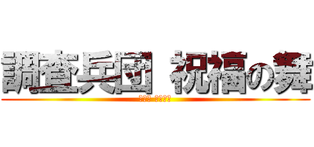 調査兵団 祝福の舞 (けいこ お幸せに)