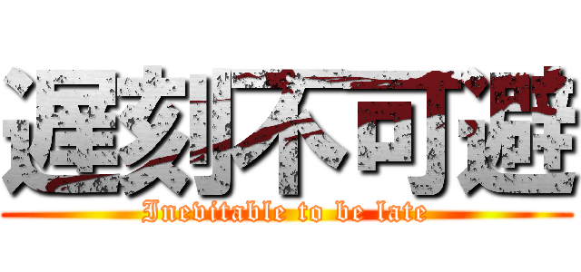 遅刻不可避 (Inevitable to be late)