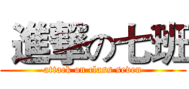  進撃の七班 (attack on class seven)