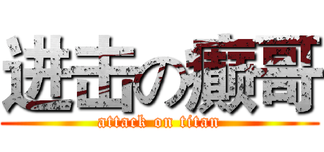 进击の癫哥 (attack on titan)