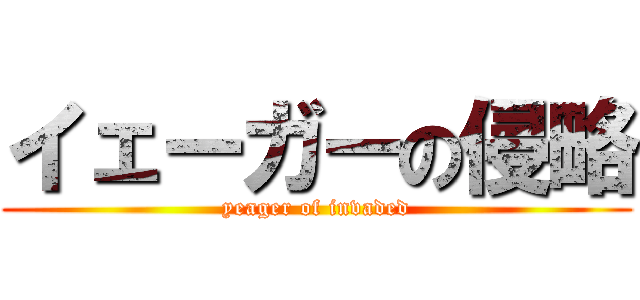 イェーガーの侵略 (yeager of invaded)