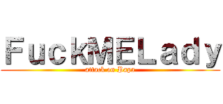 ＦｕｃｋＭＥＬａｄｙ (attack on Papa)