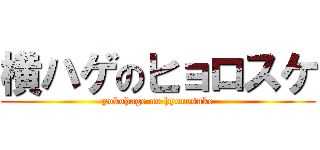 横ハゲのヒョロスケ (yokohage no hyorosuke)