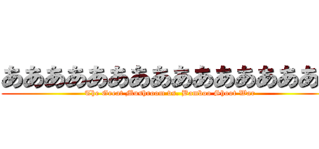 ああああああああああああああああ (The Great Mushroom vs. Bamboo Shoot War)