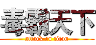 毒霸天下 (attack on titan)