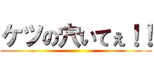 ケツの穴いてぇ！！ ()
