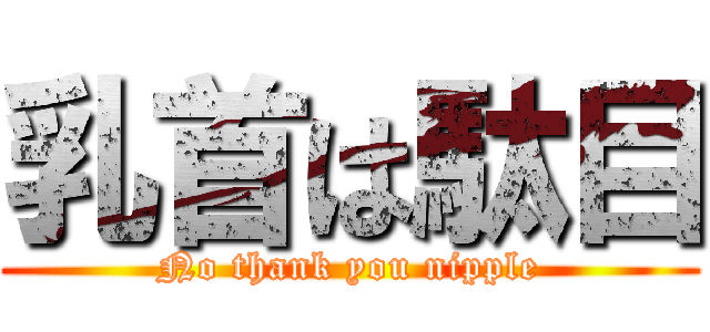 乳首は駄目 (No thank you nipple)