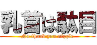 乳首は駄目 (No thank you nipple)