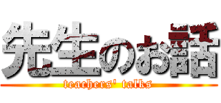 先生のお話 (teachers\' talks)