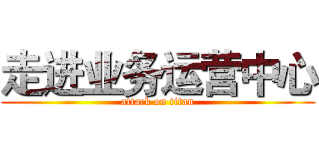 走进业务运营中心 (attack on titan)