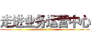 走进业务运营中心 (attack on titan)
