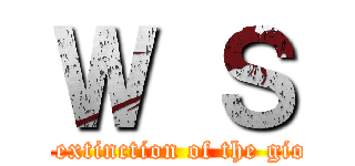 Ｗ Ｓ (the extinction of the gions)