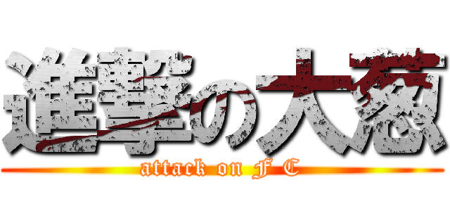 進撃の大葱 (attack on F C)