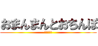おまんまんとおちんぽ (おまんまん)