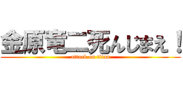 金原竜二死んじまえ！ (attack on titan)