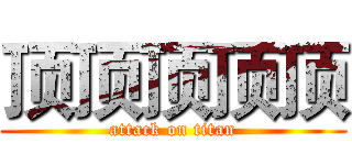 顶顶顶顶顶 (attack on titan)