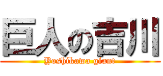 巨人の吉川 (Yoshikawa giant)